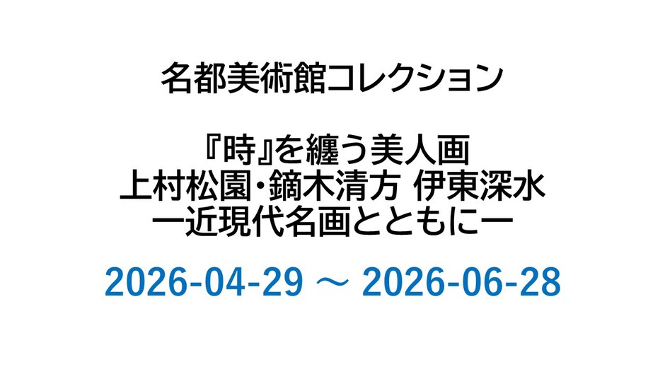 名都美術館コレクション 　 『時』を纏う美人画　　上村松園・鏑木清方 伊東深水 一近現代名画とともに一